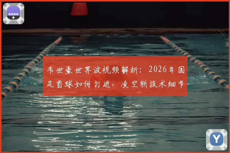 韦世豪世界波视频解析：2026年国足首球如何打进，凌空斩技术细节全揭秘
