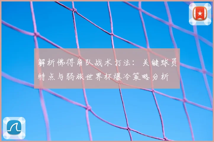 解析佛得角队战术打法：关键球员特点与弱旅世界杯爆冷策略分析